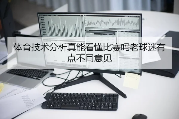 体育技术分析真能看懂比赛吗老球迷有点不同意见 | kaiyun