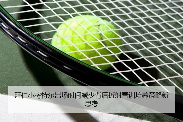 拜仁小将特尔出场时间减少背后折射青训培养策略新思考 | kaiyun