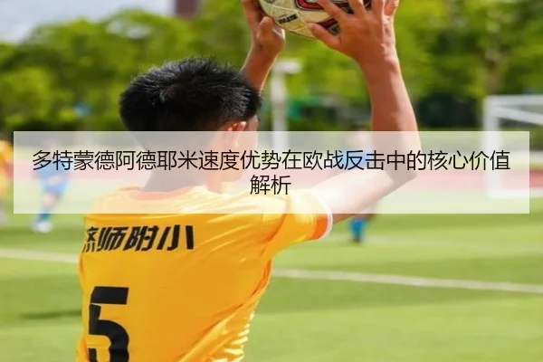 多特蒙德阿德耶米速度优势在欧战反击中的核心价值解析（kaiyun）