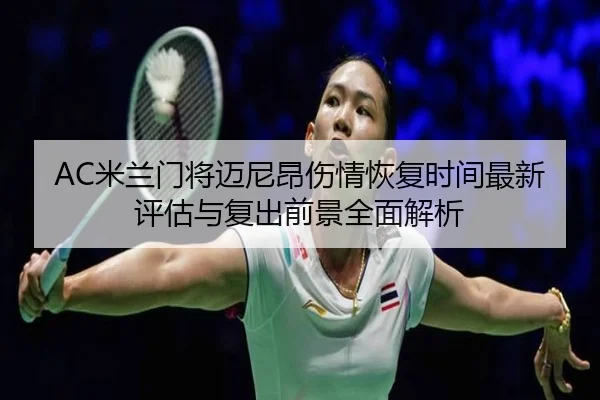 AC米兰门将迈尼昂伤情恢复时间最新评估与复出前景全面解析 | kaiyun