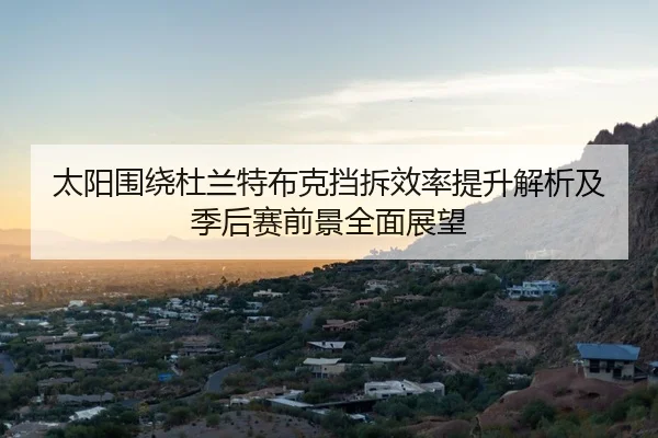 太阳围绕杜兰特布克挡拆效率提升解析及季后赛前景全面展望（kaiyun）