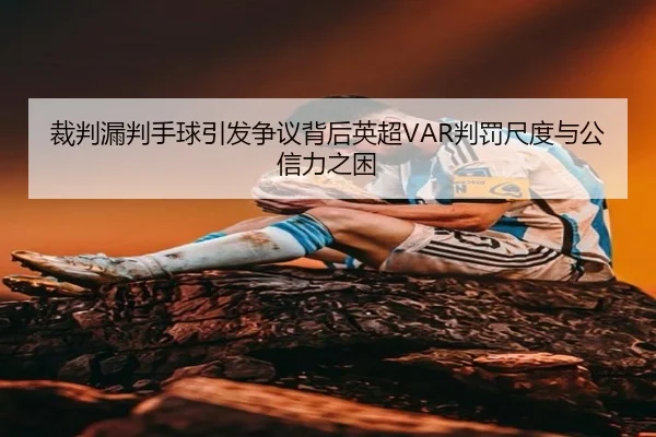 裁判漏判手球引发争议背后英超VAR判罚尺度与公信力之困（kaiyun）