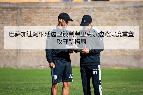 巴萨加速阿根廷边卫谈判弗里克以边路宽度重塑攻守新格局（kaiyun）